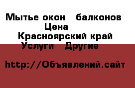 Мытье окон , балконов!  › Цена ­ 300 - Красноярский край Услуги » Другие   